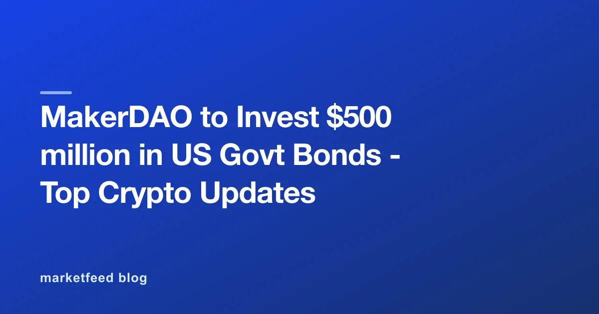 MakerDAO to Invest $500 million in US Govt Bonds - Top Crypto Updates