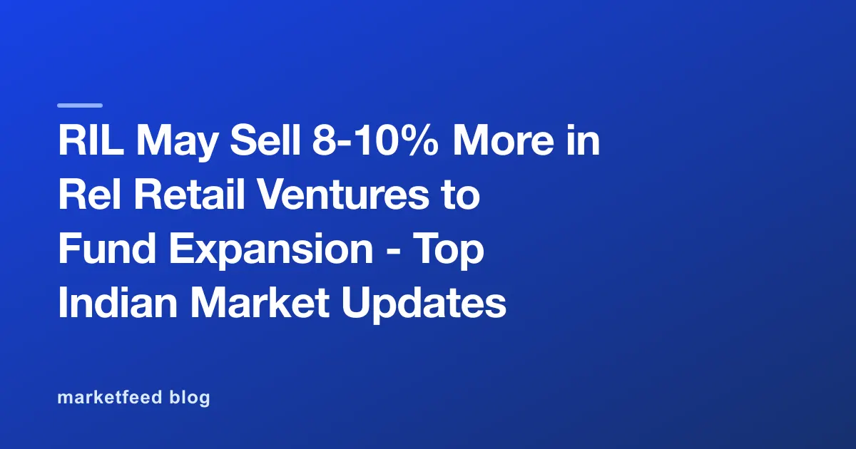 RIL May Sell 8-10% More in Rel Retail Ventures to Fund Expansion - Top Indian Market Updates