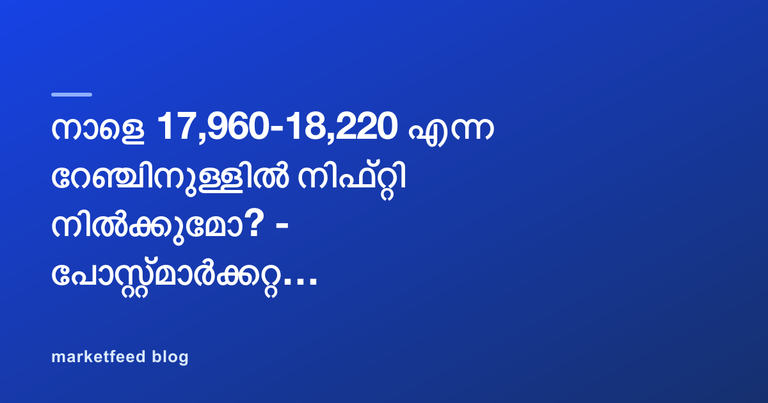 നാളെ 17,960-18,220 എന്ന റേഞ്ചിനുള്ളിൽ നിഫ്റ്റി നിൽക്കുമോ? - പോസ്റ്റ്മാർക്കറ്റ് റിപ്പോർട്ട്