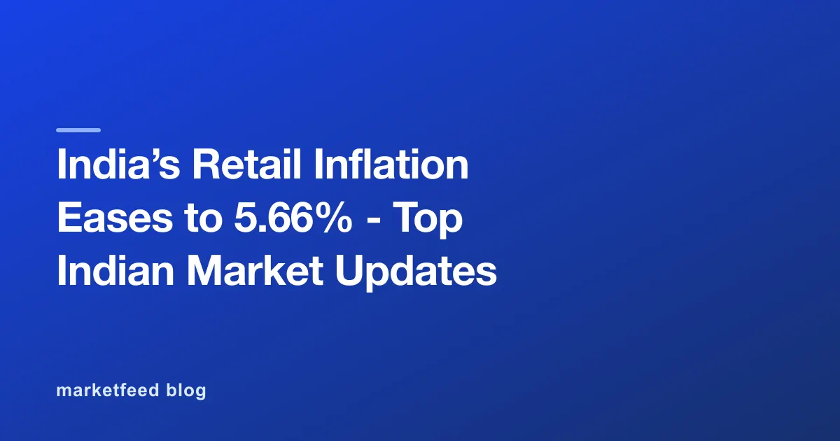 India’s Retail Inflation Eases to 5.66% - Top Indian Market Updates