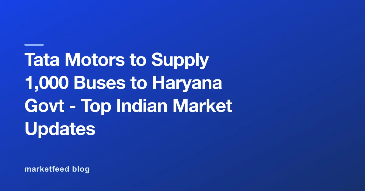 Tata Motors to Supply 1,000 Buses to Haryana Govt - Top Indian Market Updates