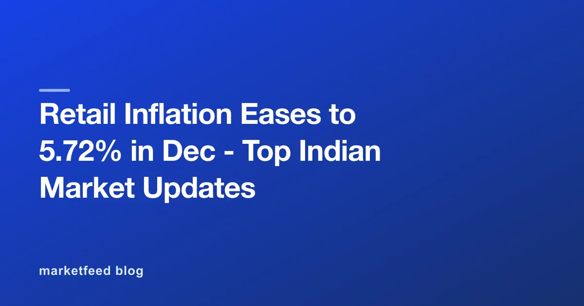 Retail Inflation Eases to 5.72% in Dec - Top Indian Market Updates