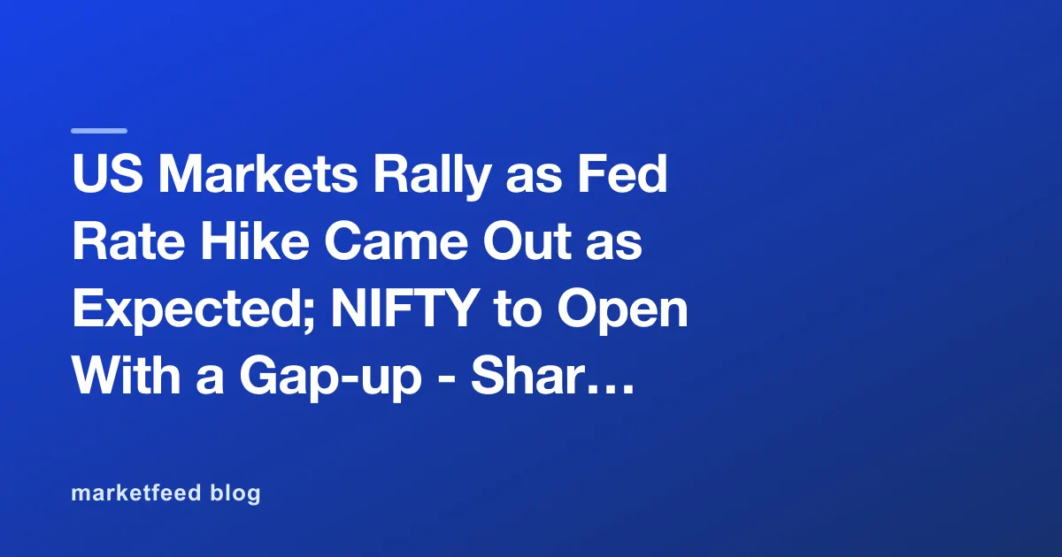 US Markets Rally as Fed Rate Hike Came Out as Expected; NIFTY to Open With a Gap-up - Share Market Today