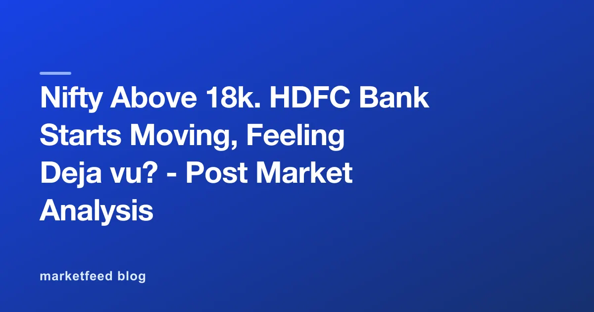 Nifty Above 18k. HDFC Bank Starts Moving, Feeling Deja vu? - Post Market Analysis