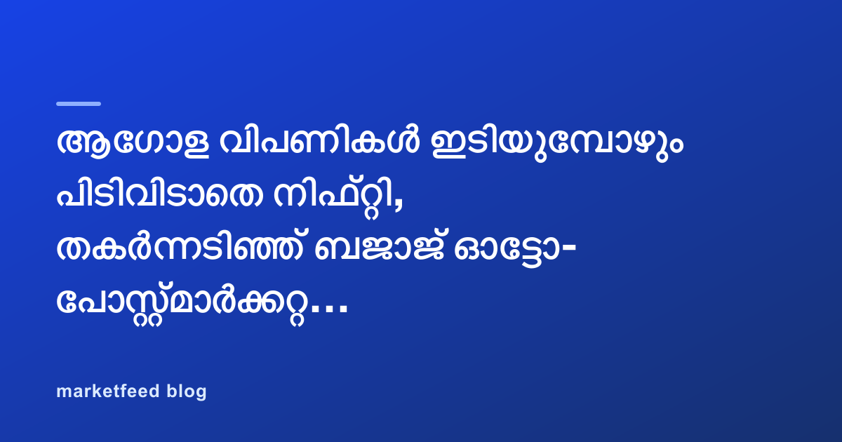 ആഗോള വിപണികൾ ഇടിയുമ്പോഴും പിടിവിടാതെ നിഫ്റ്റി, തകർന്നടിഞ്ഞ് ബജാജ് ഓട്ടോ- പോസ്റ്റ്മാർക്കറ്റ് റിപ്പോർട്ട്￼