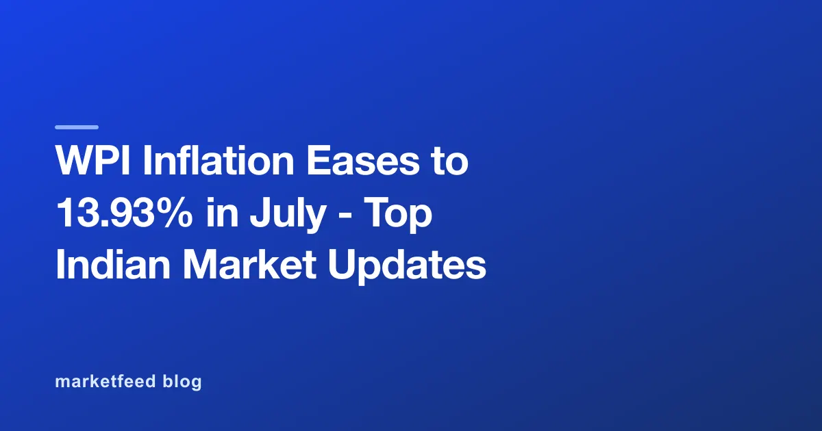 WPI Inflation Eases to 13.93% in July - Top Indian Market Updates