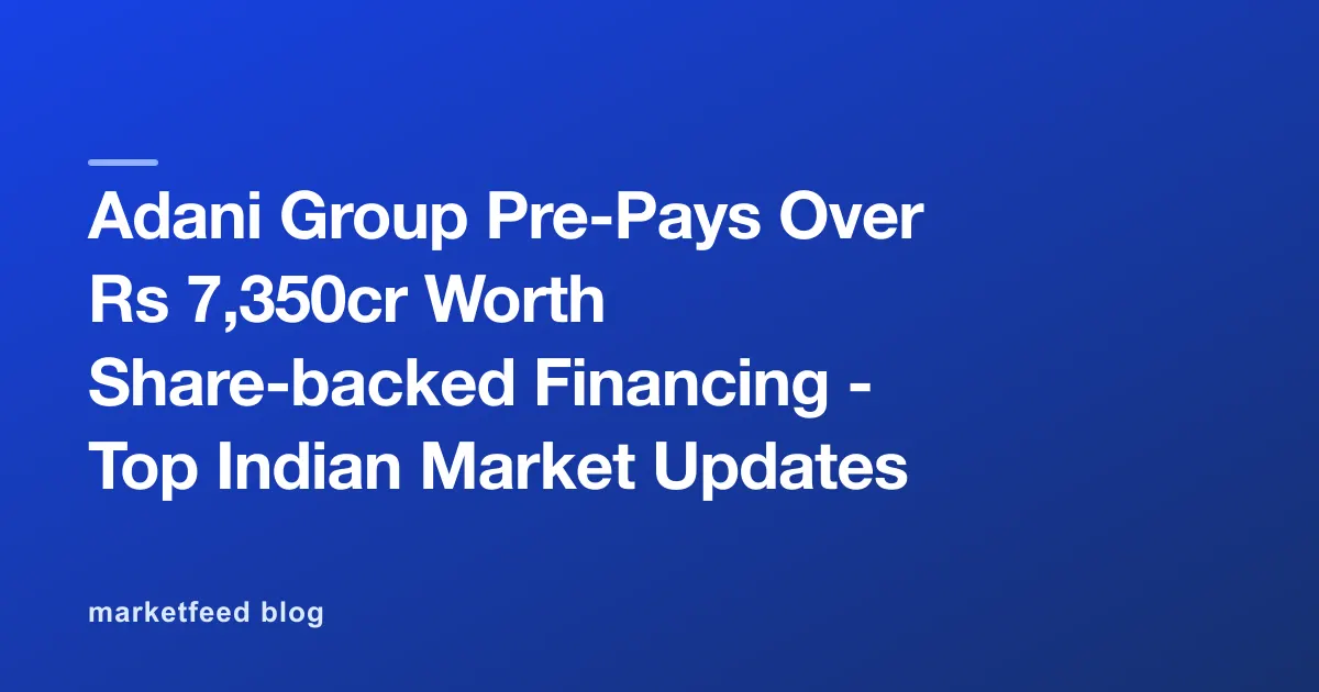 Adani Group Pre-Pays Over Rs 7,350cr Worth Share-backed Financing - Top Indian Market Updates