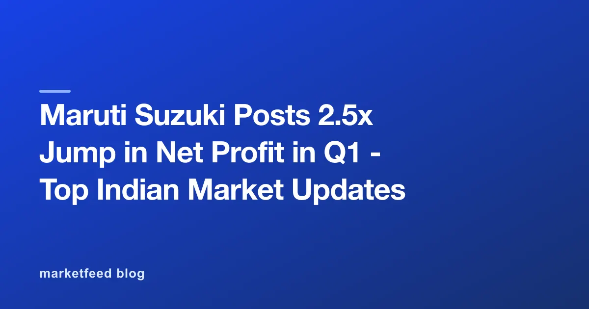 Maruti Suzuki Posts 2.5x Jump in Net Profit in Q1 - Top Indian Market Updates