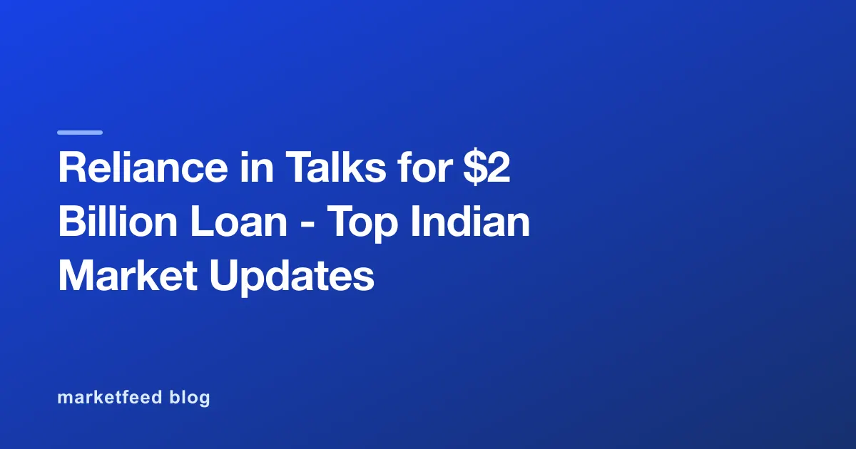 Reliance in Talks for $2 Billion Loan - Top Indian Market Updates