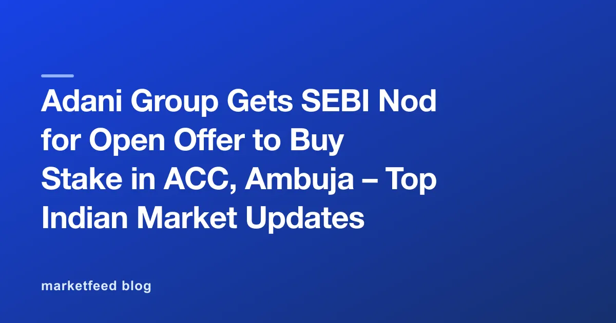 Adani Group Gets SEBI Nod for Open Offer to Buy Stake in ACC, Ambuja – Top Indian Market Updates