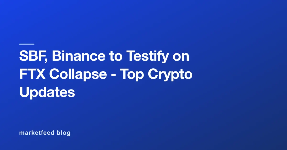 SBF, Binance to Testify on FTX Collapse - Top Crypto Updates