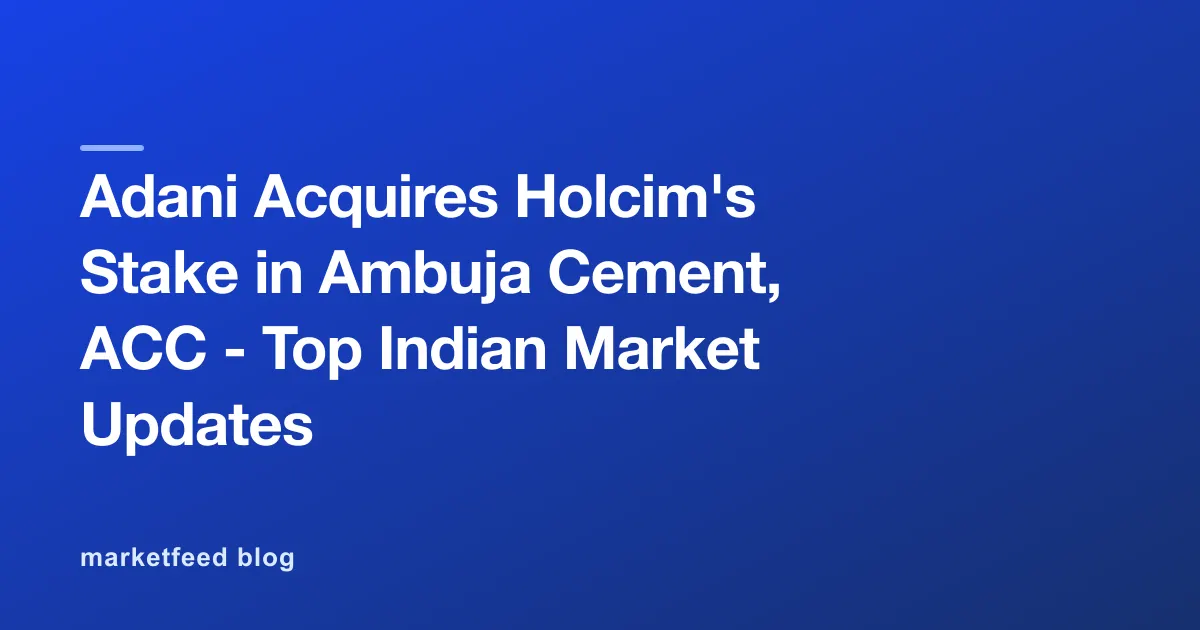 Adani Acquires Holcim's Stake in Ambuja Cement, ACC - Top Indian Market Updates