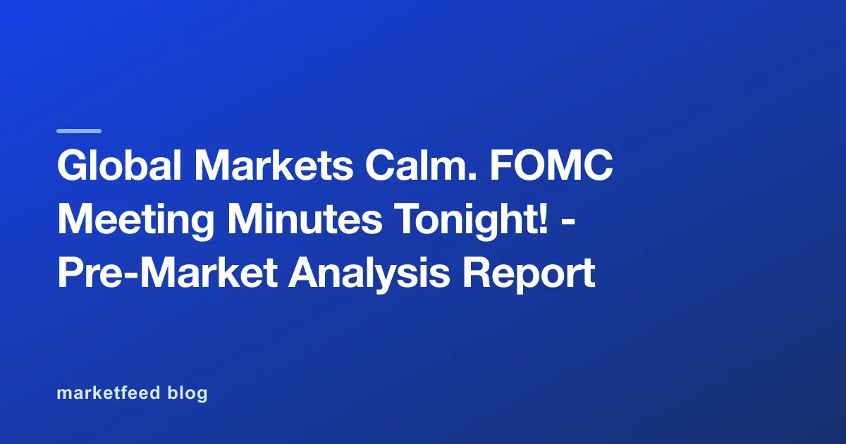 Global Markets Calm. FOMC Meeting Minutes Tonight! - Pre-Market Analysis Report