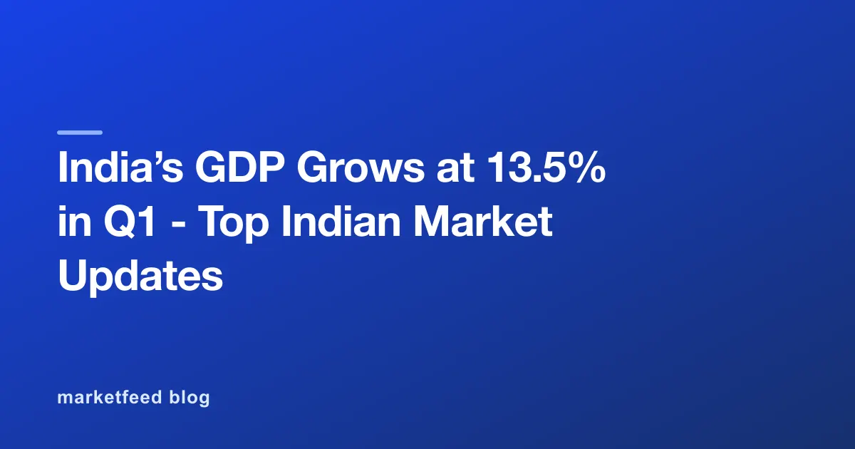 India’s GDP Grows at 13.5% in Q1 - Top Indian Market Updates
