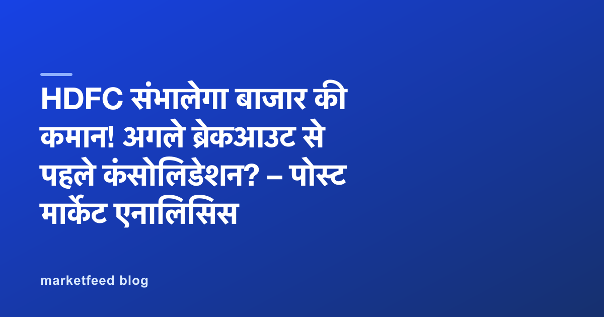 HDFC संभालेगा बाजार की कमान! अगले ब्रेकआउट से पहले कंसोलिडेशन? – पोस्ट मार्केट एनालिसिस