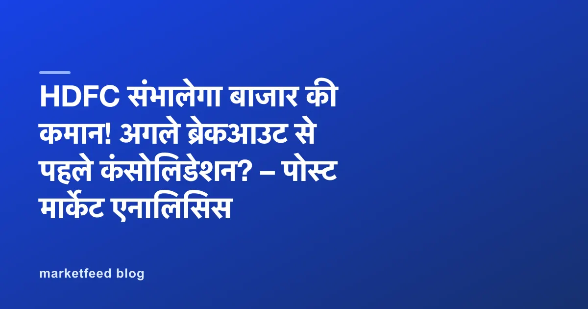 HDFC संभालेगा बाजार की कमान! अगले ब्रेकआउट से पहले कंसोलिडेशन? – पोस्ट मार्केट एनालिसिस