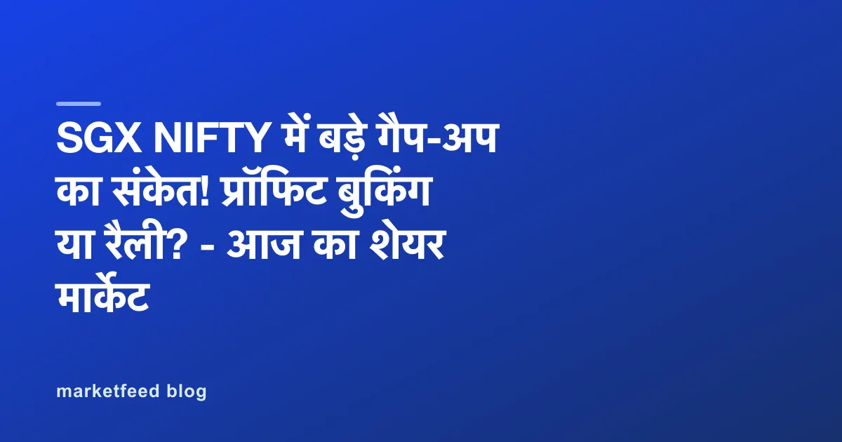 SGX NIFTY में बड़े गैप-अप का संकेत! प्रॉफिट बुकिंग या रैली? - आज का शेयर मार्केट