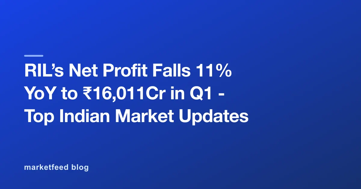 RIL’s Net Profit Falls 11% YoY to ₹16,011Cr in Q1 - Top Indian Market Updates