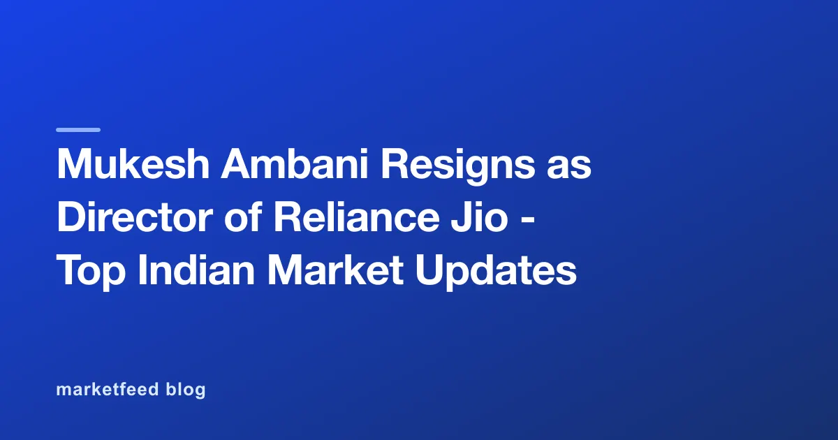 Mukesh Ambani Resigns as Director of Reliance Jio - Top Indian Market Updates