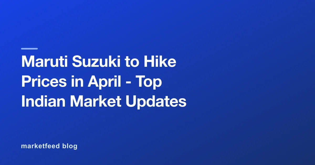 Maruti Suzuki to Hike Prices in April - Top Indian Market Updates