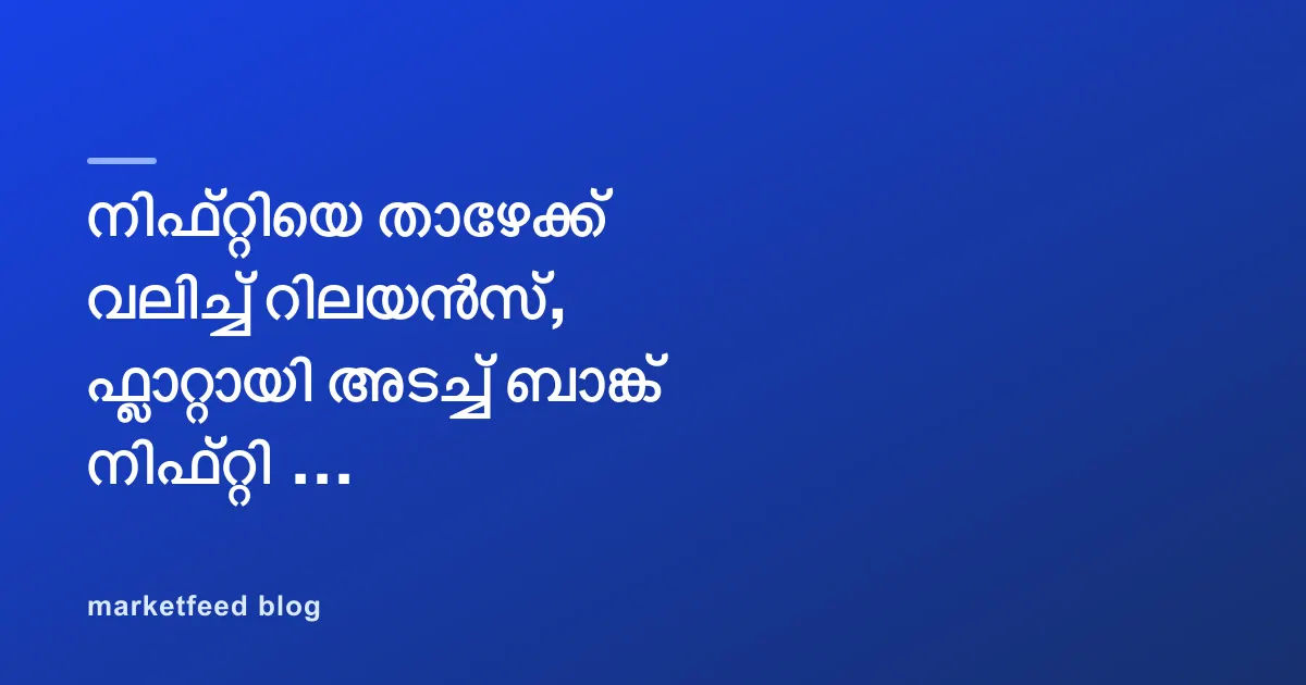 നിഫ്റ്റിയെ താഴേക്ക് വലിച്ച് റിലയൻസ്, ഫ്ലാറ്റായി അടച്ച് ബാങ്ക് നിഫ്റ്റി - പോസ്റ്റ്മാർക്കറ്റ് റിപ്പോർട്ട്
