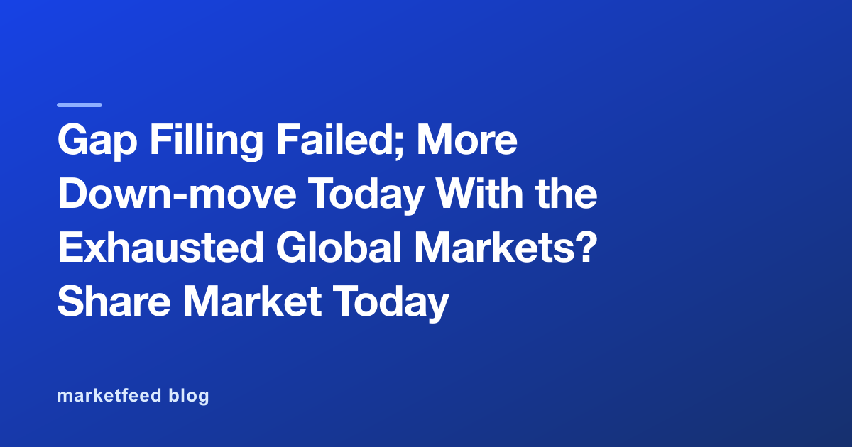 Gap Filling Failed; More Down-move Today With the Exhausted Global Markets? Share Market Today