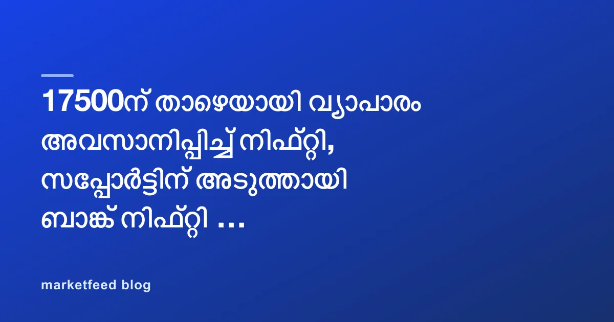 17500ന് താഴെയായി വ്യാപാരം അവസാനിപ്പിച്ച് നിഫ്റ്റി, സപ്പോർട്ടിന് അടുത്തായി ബാങ്ക് നിഫ്റ്റി - പോസ്റ്റ്മാർക്കറ്റ് റിപ്പോർട്ട്￼