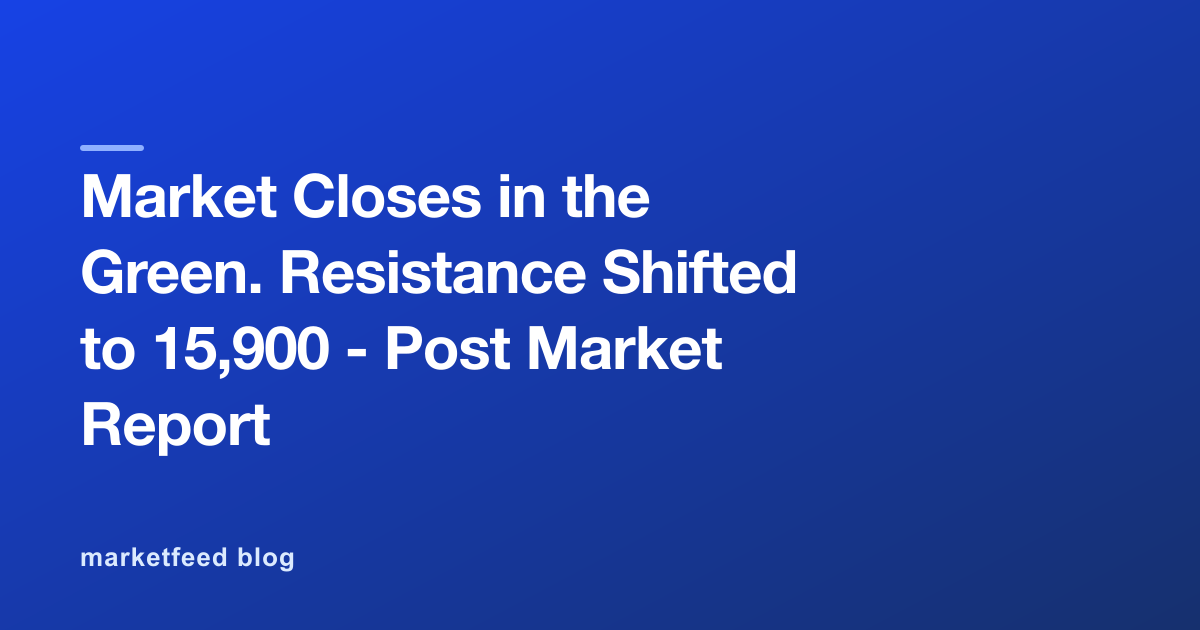 Market Closes in the Green. Resistance Shifted to 15,900 - Post Market Report